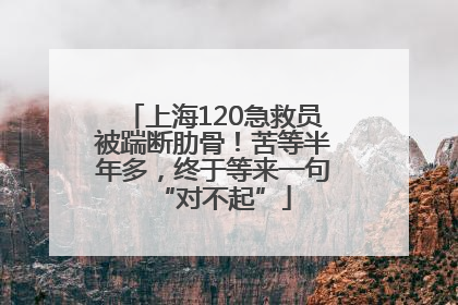 上海120急救员被踹断肋骨！苦等半年多，终于等来一句“对不起”