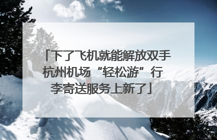 下了飞机就能解放双手 杭州机场“轻松游”行李寄送服务上新了