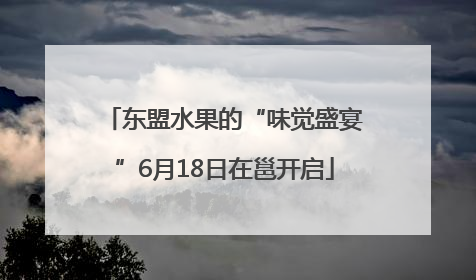东盟水果的“味觉盛宴”6月18日在邕开启