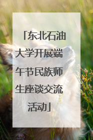 东北石油大学开展端午节民族师生座谈交流活动