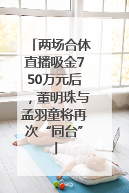 两场合体直播吸金750万元后，董明珠与孟羽童将再次“同台”