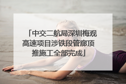 中交二航局深圳梅观高速项目涉铁段管廊顶推施工全部完成