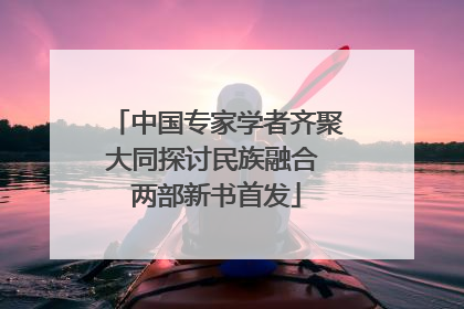 中国专家学者齐聚大同探讨民族融合 两部新书首发