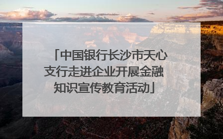 中国银行长沙市天心支行走进企业开展金融知识宣传教育活动