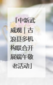 中新武威观｜古浪县多机构联合开展端午敬老活动