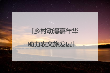 乡村动漫嘉年华助力农文旅发展