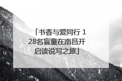 书香与爱同行 128名盲童在南昌开启读说写之旅