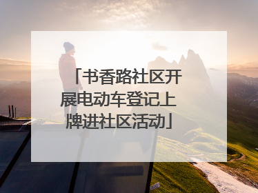 书香路社区开展电动车登记上牌进社区活动