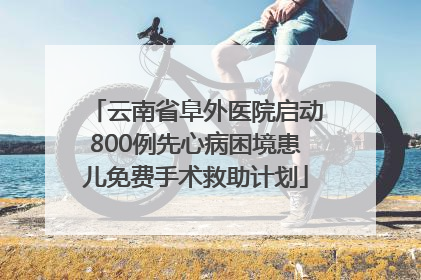 云南省阜外医院启动800例先心病困境患儿免费手术救助计划