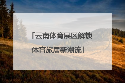 云南体育展区解锁体育旅居新潮流