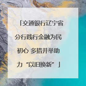 交通银行辽宁省分行践行金融为民初心 多措并举助力“以旧换新”