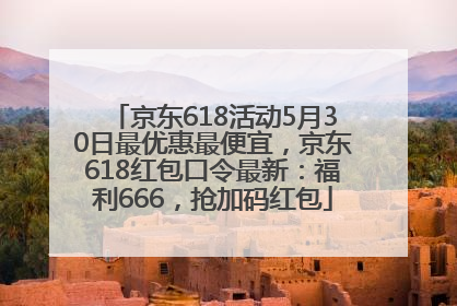 京东618活动5月30日最优惠最便宜，京东618红包口令最新：福利666，抢加码红包