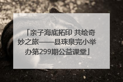 亲子海底拓印 共绘奇妙之旅——县珠泉完小举办第299期公益课堂