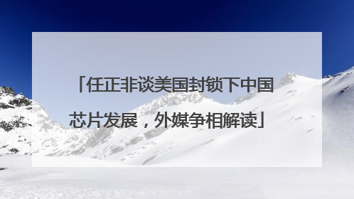 任正非谈美国封锁下中国芯片发展，外媒争相解读