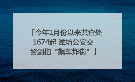 今年1月份以来共查处1674起 潍坊公安交警剑指“飙车炸街”