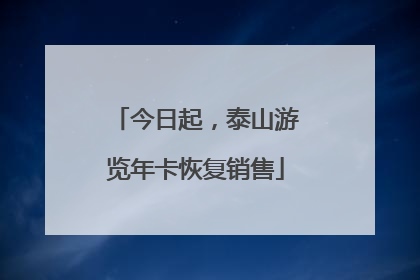 今日起，泰山游览年卡恢复销售