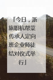 今日，浙旅职杭帮菜传承人定向班企业师徒结对仪式举行