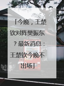 今晚，王楚钦对阵樊振东？最新消息：王楚钦今晚不出场