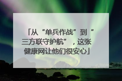 从“单兵作战”到“三方联守护航”，这张健康网让他们很安心