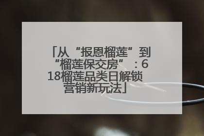 从“报恩榴莲”到“榴莲保交房”：618榴莲品类日解锁营销新玩法