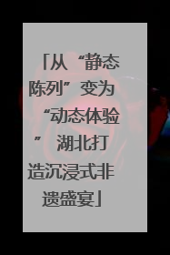 从“静态陈列”变为“动态体验” 湖北打造沉浸式非遗盛宴
