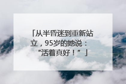 从半昏迷到重新站立，95岁的她说：“活着真好！”