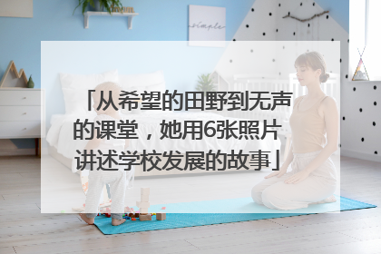 从希望的田野到无声的课堂，她用6张照片讲述学校发展的故事