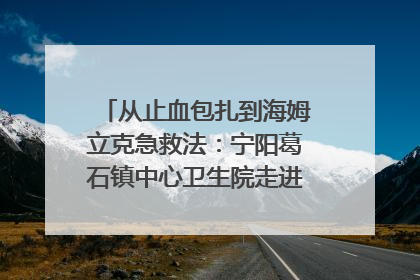 从止血包扎到海姆立克急救法：宁阳葛石镇中心卫生院走进这所中学，让师生get全套救命技能
