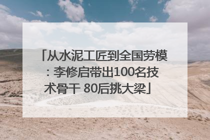 从水泥工匠到全国劳模：李修启带出100名技术骨干 80后挑大梁