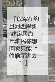 以军在约旦河西岸新建定居点 巴难民称想回家只能“偷偷溜进去”