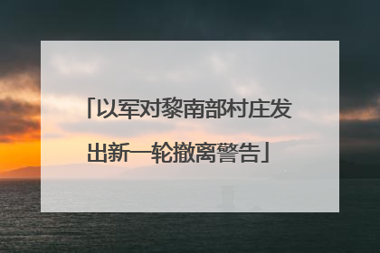 以军对黎南部村庄发出新一轮撤离警告
