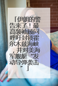 伊朗的警告来了！最高领袖顾问呼吁封锁霍尔木兹海峡，并对美海军舰艇“发动导弹袭击”