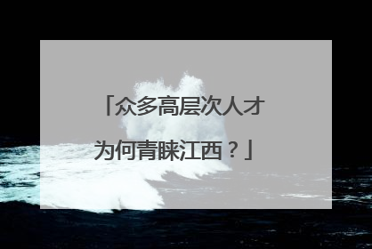 众多高层次人才为何青睐江西？