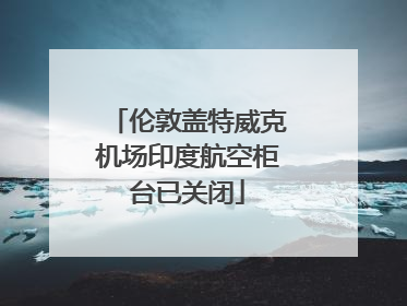 伦敦盖特威克机场印度航空柜台已关闭