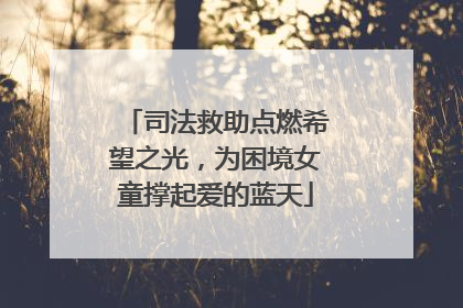 司法救助点燃希望之光，为困境女童撑起爱的蓝天