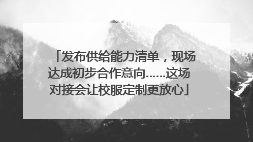 发布供给能力清单，现场达成初步合作意向……这场对接会让校服定制更放心