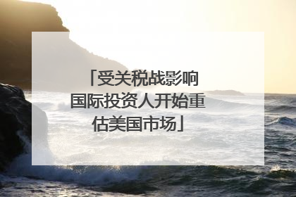 受关税战影响 国际投资人开始重估美国市场