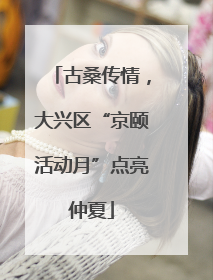 古桑传情，大兴区“京颐活动月”点亮仲夏