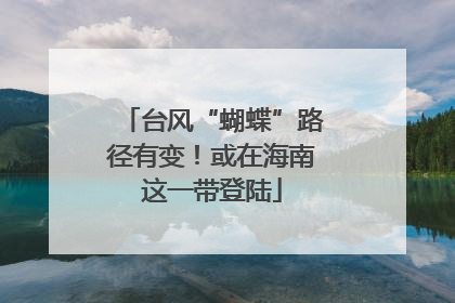 台风“蝴蝶”路径有变！或在海南这一带登陆