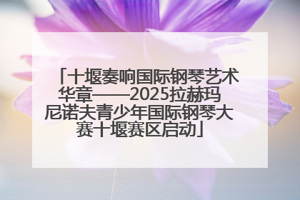 十堰奏响国际钢琴艺术华章——2025拉赫玛尼诺夫青少年国际钢琴大赛十堰赛区启动