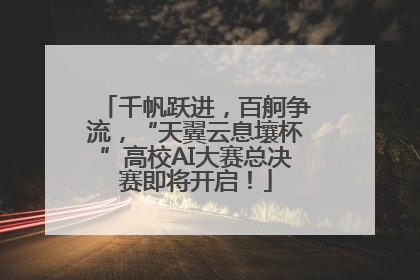 千帆跃进，百舸争流，“天翼云息壤杯”高校AI大赛总决赛即将开启！