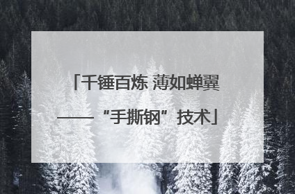 千锤百炼 薄如蝉翼——“手撕钢”技术