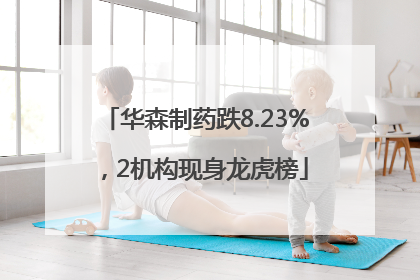华森制药跌8.23%，2机构现身龙虎榜