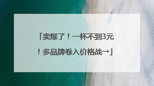 卖爆了！一杯不到3元！多品牌卷入价格战→