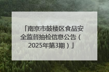 南京市鼓楼区食品安全监督抽检信息公告（2025年第3期）