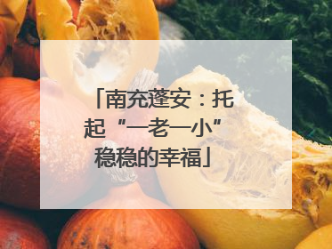 南充蓬安：托起“一老一小”稳稳的幸福