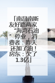 南昌南斯友好路两家“海湾石油”停业，消费者：昨天还加了油！房东：欠了1.3亿