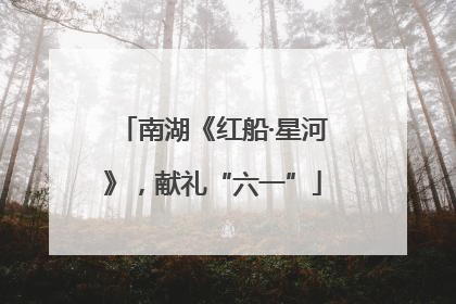 南湖《红船·星河》，献礼“六一”