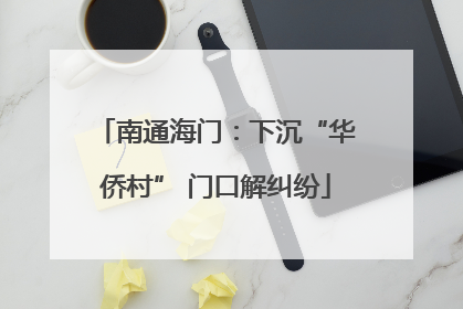 南通海门：下沉“华侨村” 门口解纠纷