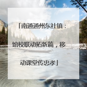 南通通州东社镇：馆校联动拓新篇，移动课堂传忠孝